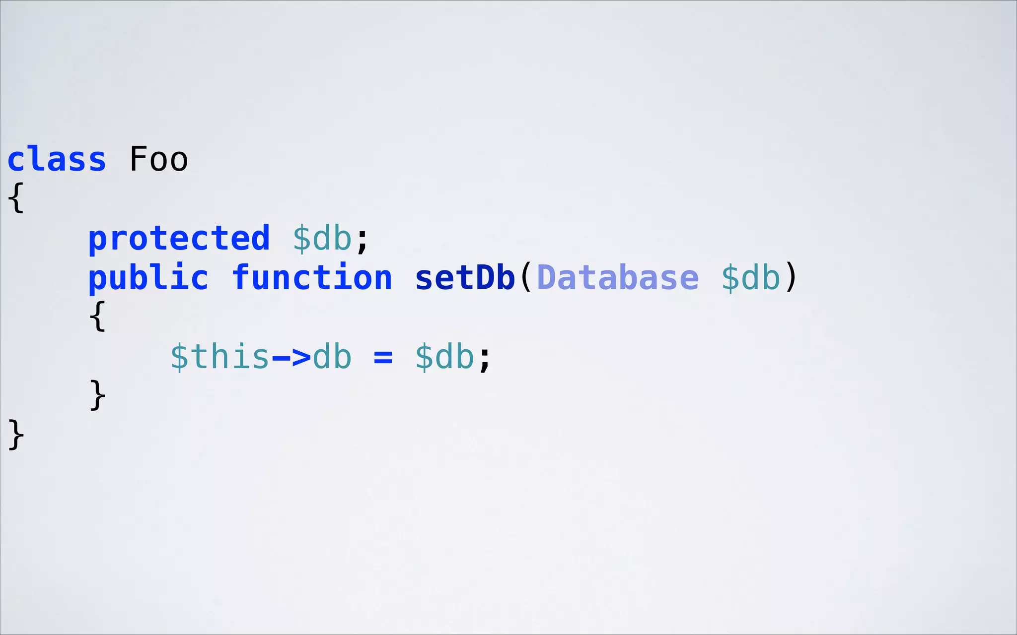 class Foo 
{ 
protected $db; 
public function setDb(Database $db) 
{ 
$this->db = $db; 
} 
} 

 