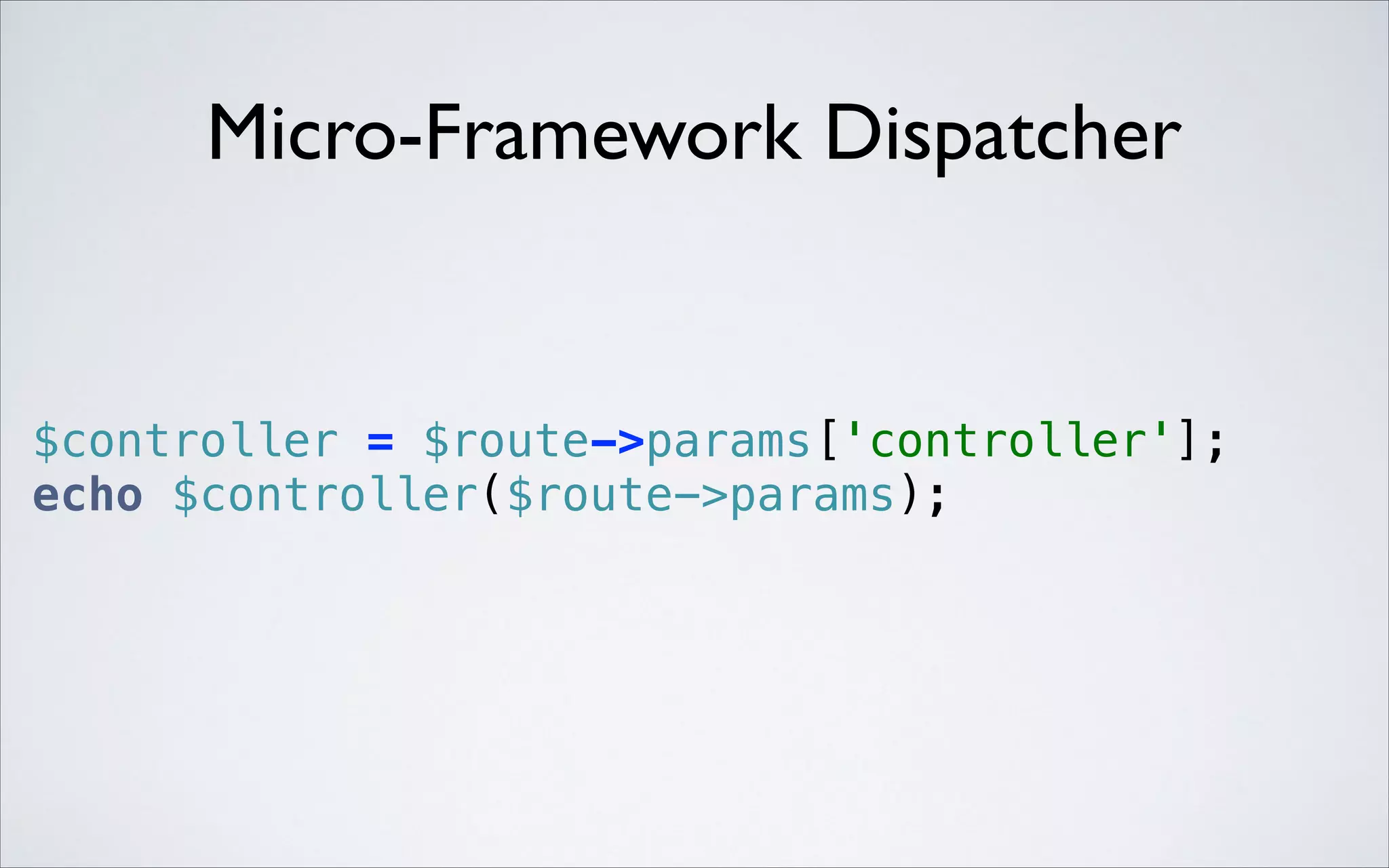 Micro-Framework Dispatcher

$controller = $route->params['controller']; 
echo $controller($route->params); 

 