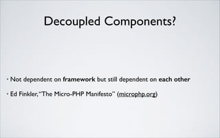 Decoupled Components?

•

Not dependent on framework but still dependent on each other

•

Ed Finkler, “The Micro-PHP Manifesto” (microphp.org)

 