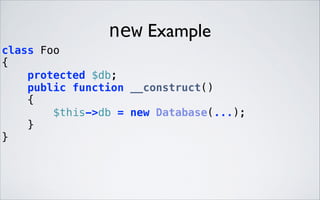 new Example
class Foo 
{ 
protected $db; 
public function __construct() 
{ 
$this->db = new Database(...); 
} 
} 

 