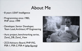 About Me
•

8 years USAF Intelligence	


•

Programming since 1983, 
PHP since 1999	


•

Developer, Senior Developer, 
Team Lead, Architect,VP Engineering	


•

Aura project, benchmarking series,
Zend_DB, Zend_View	


•

ZCE Advisory Board, PHP-FIG,
PSR-1, PSR-2, PSR-4 (php-ﬁg.org)

 