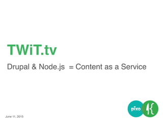 June 11, 2015
TWiT.tv
Drupal & Node.js = Content as a Service
 