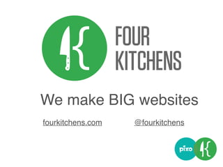 We make BIG websites
fourkitchens.com @fourkitchens
 