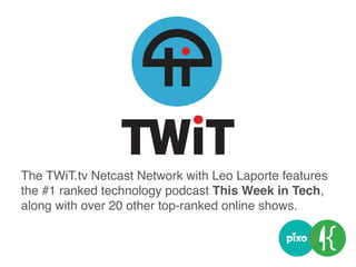 The TWiT.tv Netcast Network with Leo Laporte features
the #1 ranked technology podcast This Week in Tech,
along with over 20 other top-ranked online shows.
 