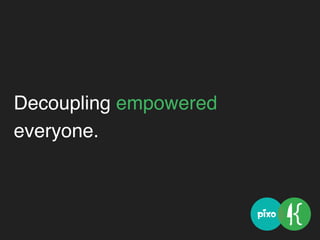 Decoupling empowered
everyone.
 