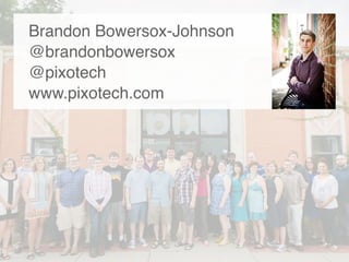 Brandon Bowersox-Johnson
@brandonbowersox
@pixotech
www.pixotech.com
 