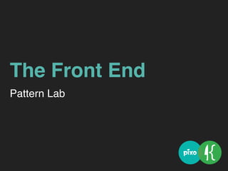The Front End
Pattern Lab
 