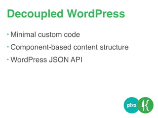 Decoupled WordPress
• Minimal custom code
• Component-based content structure
• WordPress JSON API
 