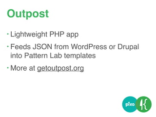 Outpost
• Lightweight PHP app
• Feeds JSON from WordPress or Drupal  
into Pattern Lab templates
• More at getoutpost.org
 