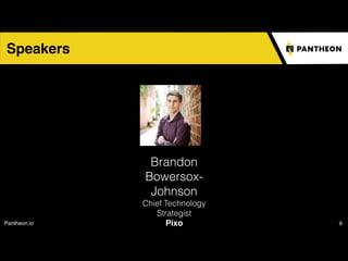 Pantheon.io 9
Speakers
Brandon  
Bowersox-
Johnson
Chief Technology
Strategist
Pixo
 
