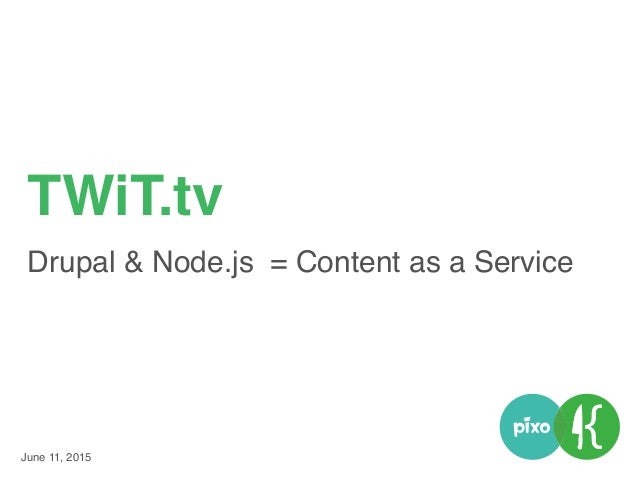 June 11, 2015
TWiT.tv
Drupal & Node.js = Content as a Service
 