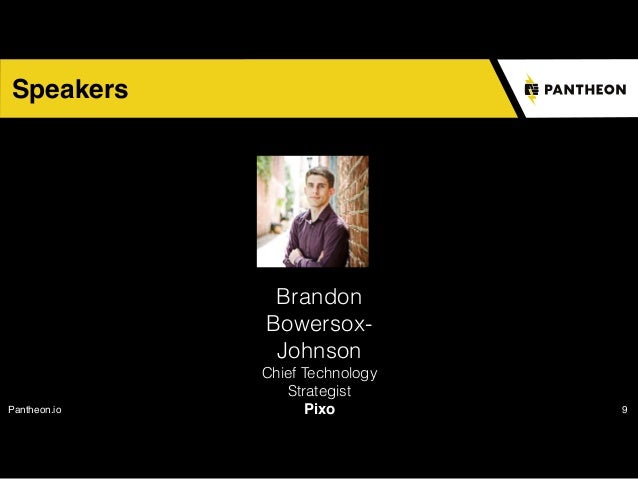 Pantheon.io 9
Speakers
Brandon  
Bowersox-
Johnson
Chief Technology
Strategist
Pixo
 