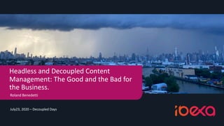 July23, 2020 – Decoupled Days
Headless and Decoupled Content
Management: The Good and the Bad for
the Business.
Roland Benedetti
 