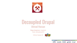 Decoupled Drupal
Ahmad Hassan
Skype/drupal.org: drupalmind
Twitter: @drupalmind123
Software Engineer @
 