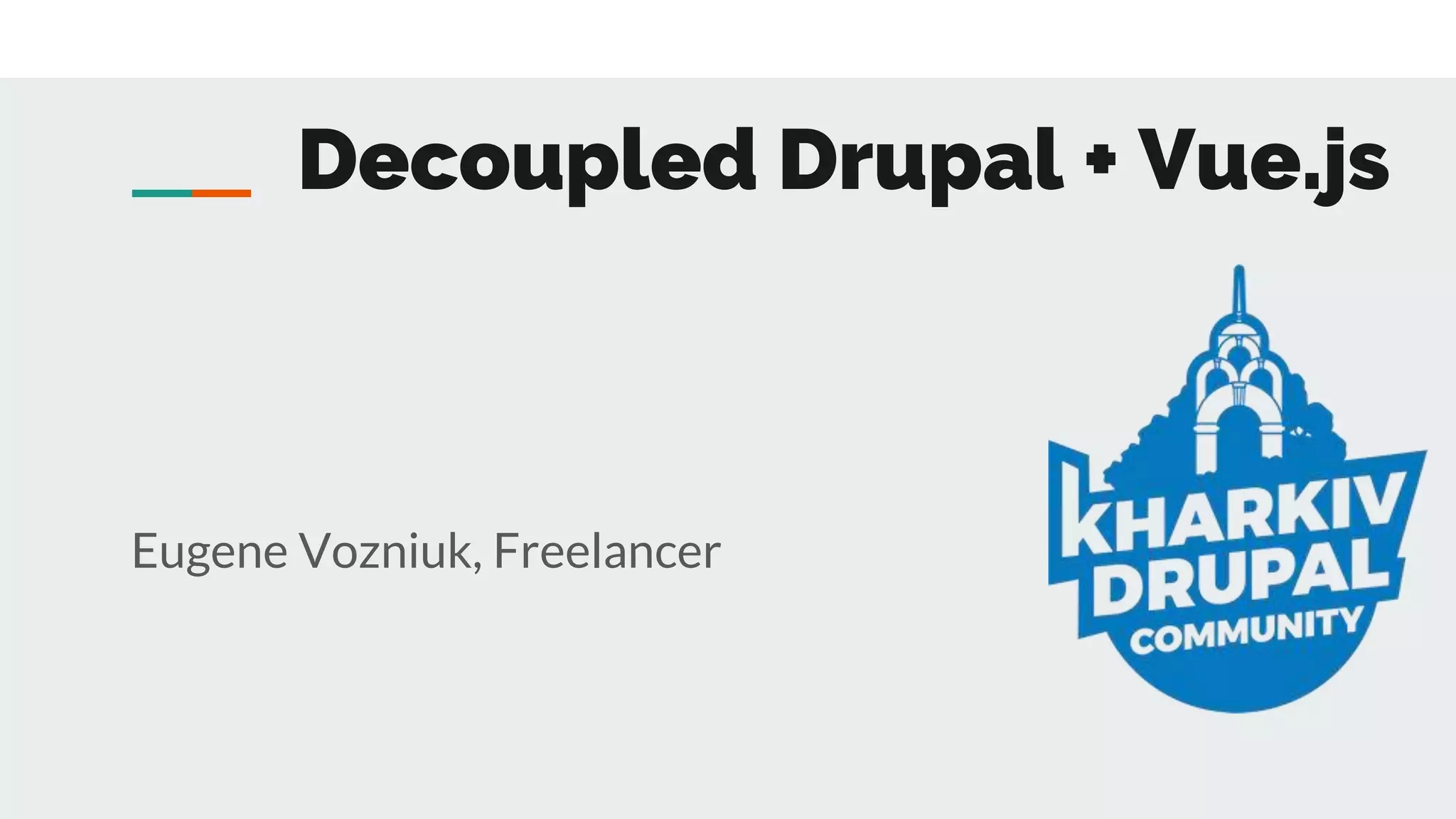 Decoupled Drupal + Vue.js
Eugene Vozniuk, Freelancer
 