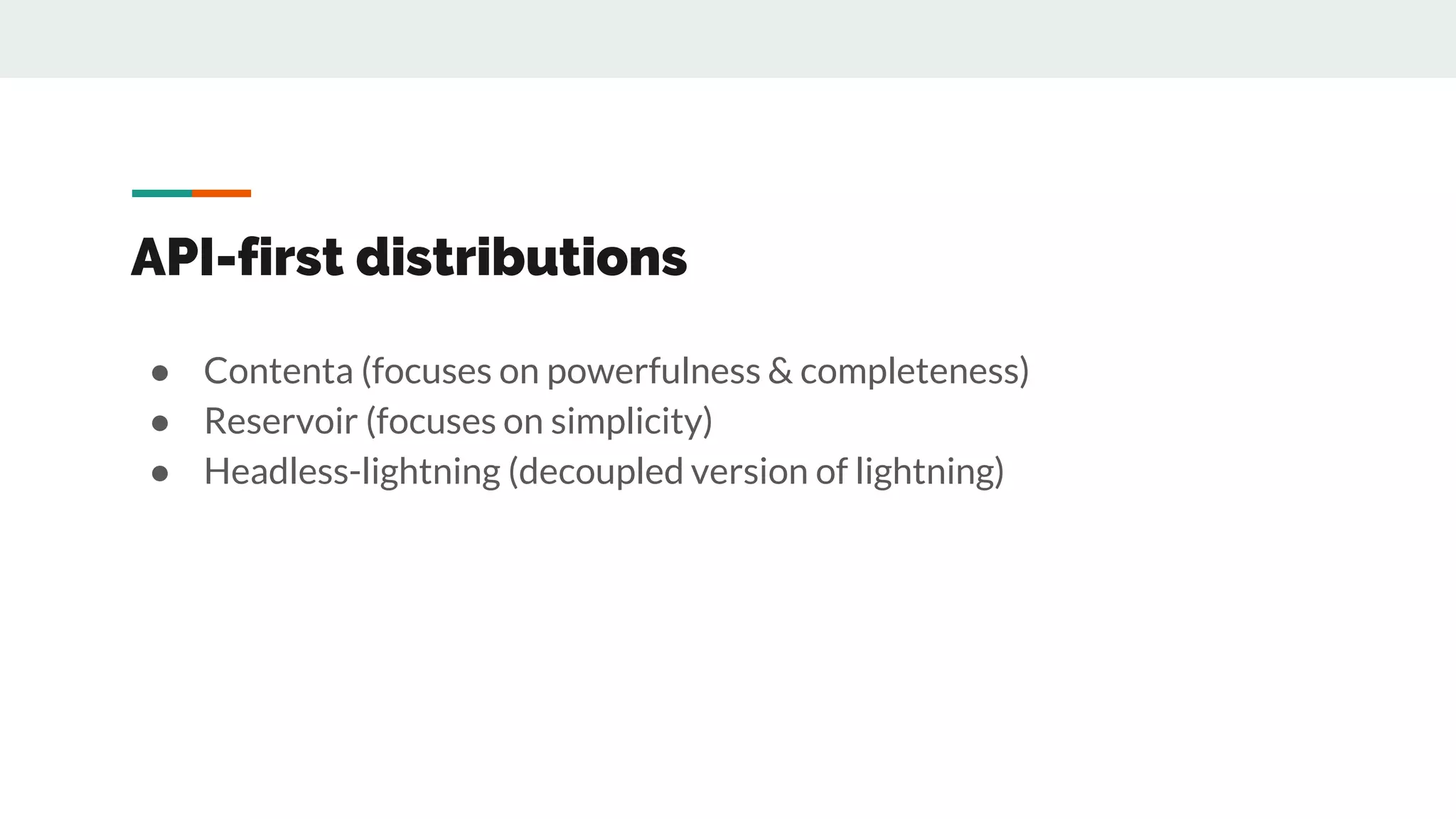 API-first distributions
● Contenta (focuses on powerfulness & completeness)
● Reservoir (focuses on simplicity)
● Headless-lightning (decoupled version of lightning)
 