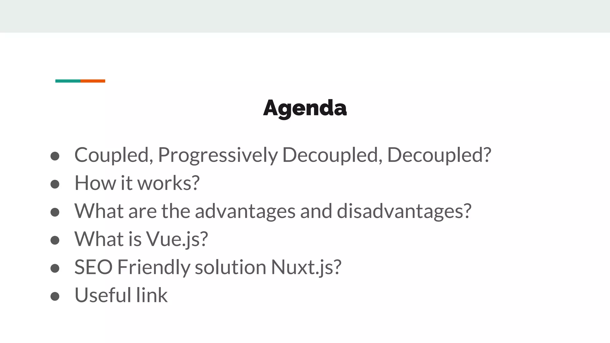 Agenda
● Coupled, Progressively Decoupled, Decoupled?
● How it works?
● What are the advantages and disadvantages?
● What is Vue.js?
● SEO Friendly solution Nuxt.js?
● Useful link
 
