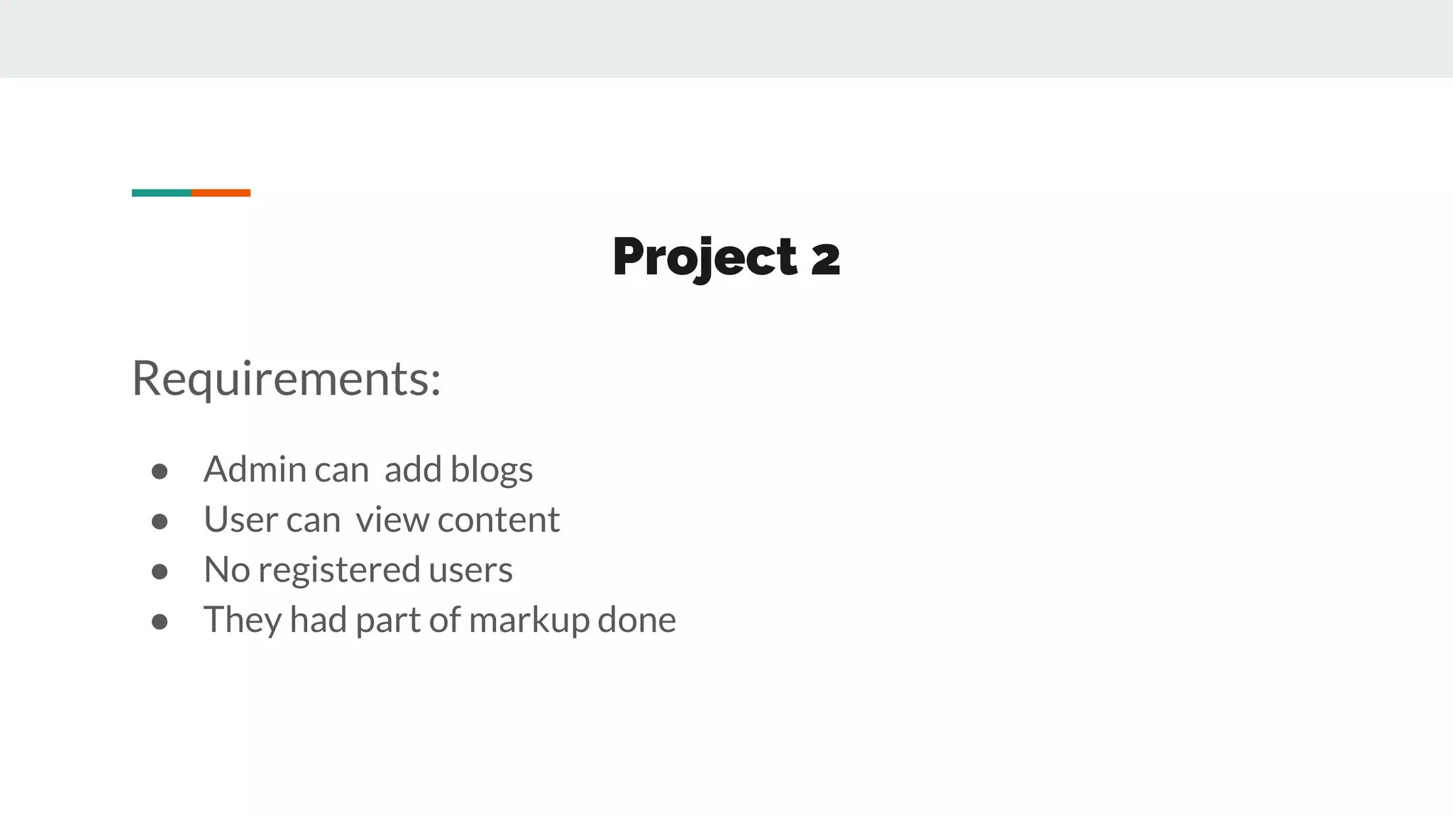 Project 2
Requirements:
● Admin can add blogs
● User can view content
● No registered users
● They had part of markup done
 