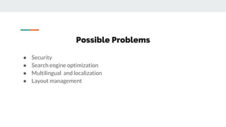Possible Problems
● Security
● Search engine optimization
● Multilingual and localization
● Layout management
 
