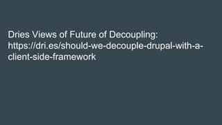 Dries Views of Future of Decoupling:
https://dri.es/should-we-decouple-drupal-with-a-
client-side-framework
 