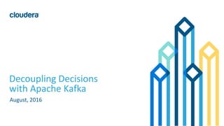 1© Cloudera, Inc. All rights reserved.
Decoupling Decisions
with Apache Kafka
August, 2016
 