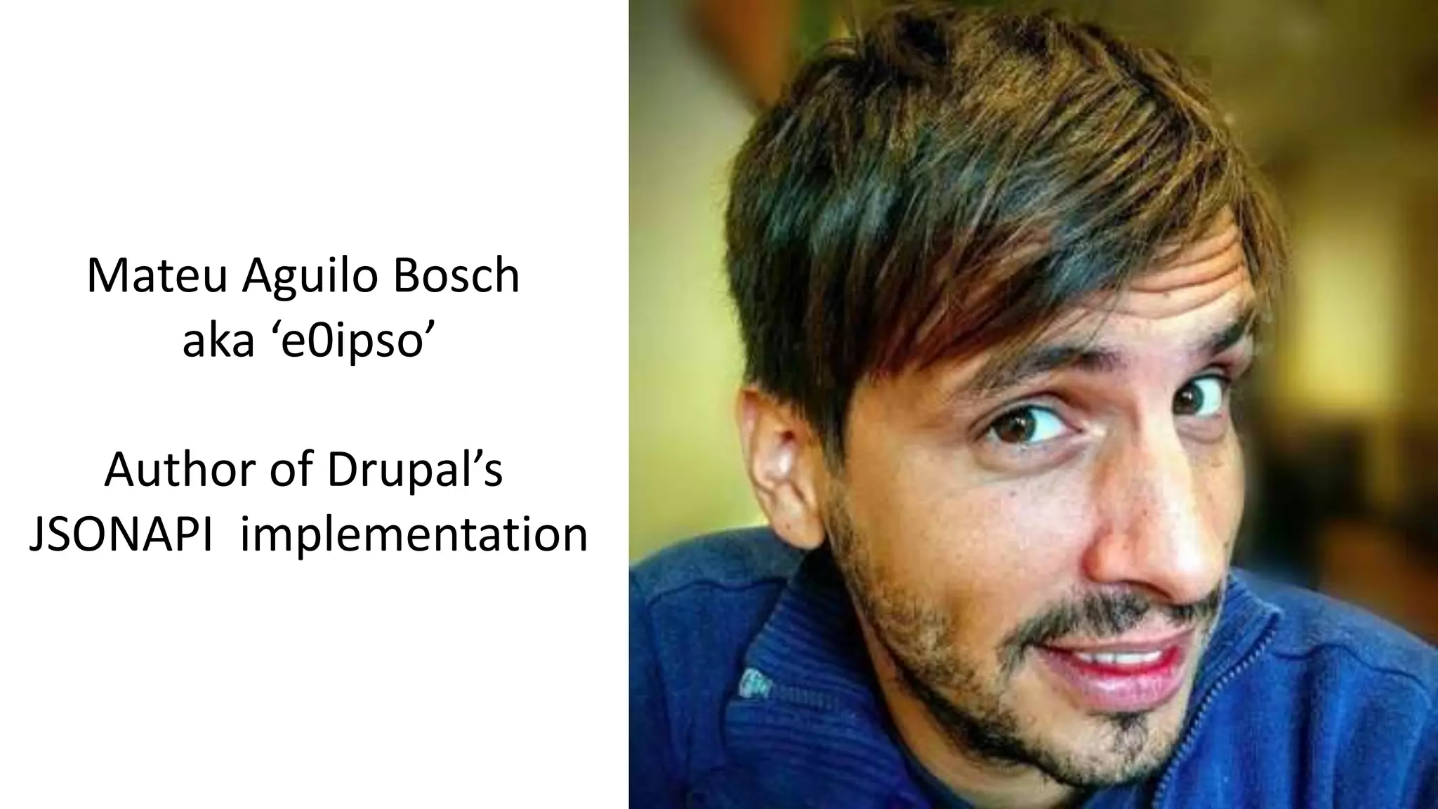 Mateu Aguilo Bosch
aka ‘e0ipso’
Author of Drupal’s
JSONAPI implementation
 
