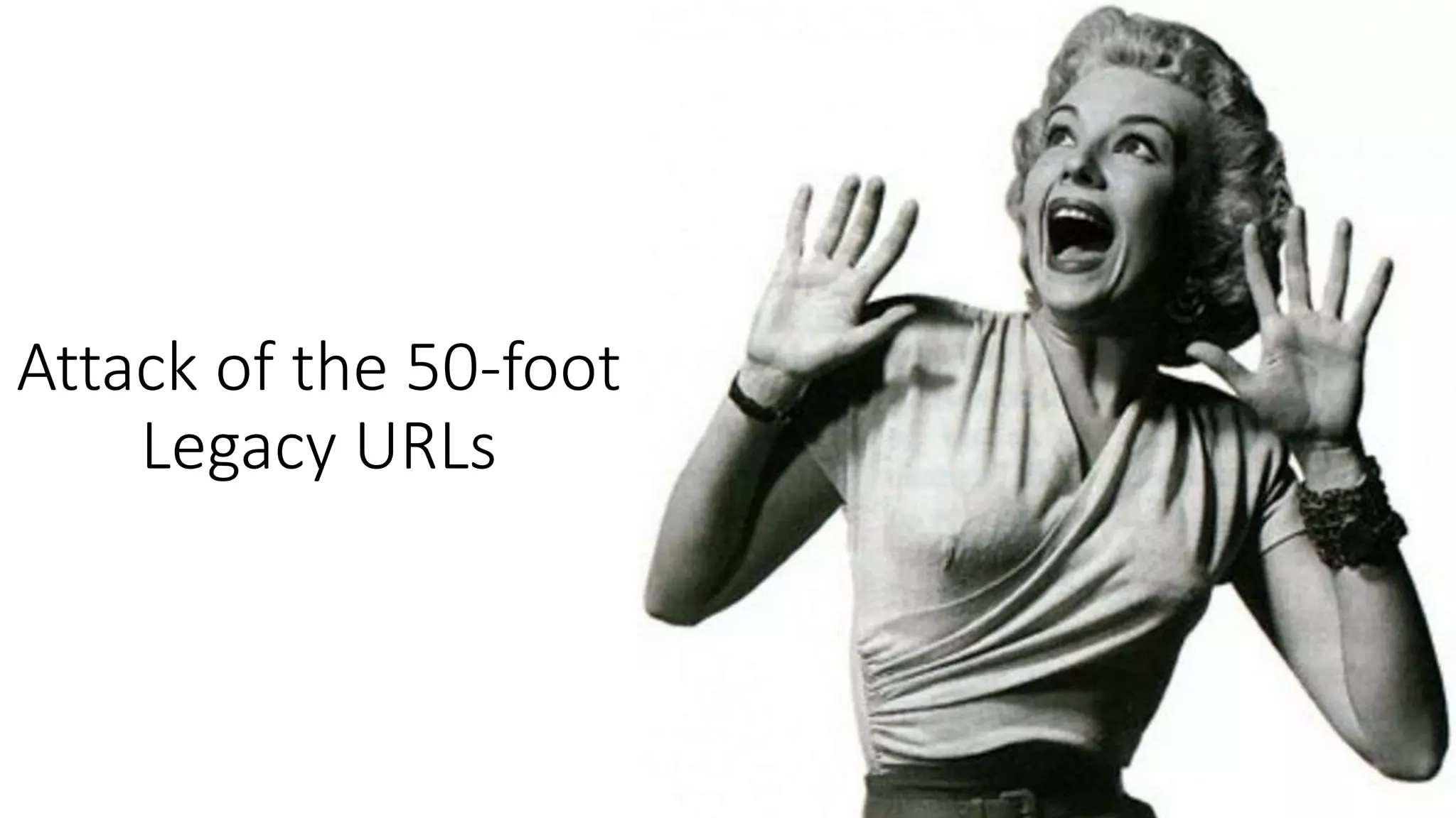 Attack of the 50-foot
Legacy URLs
 