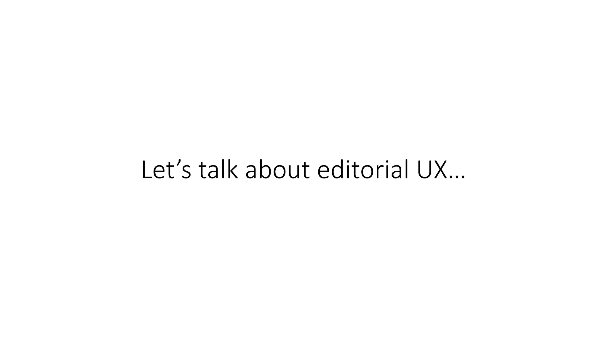 Let’s talk about editorial UX…
 