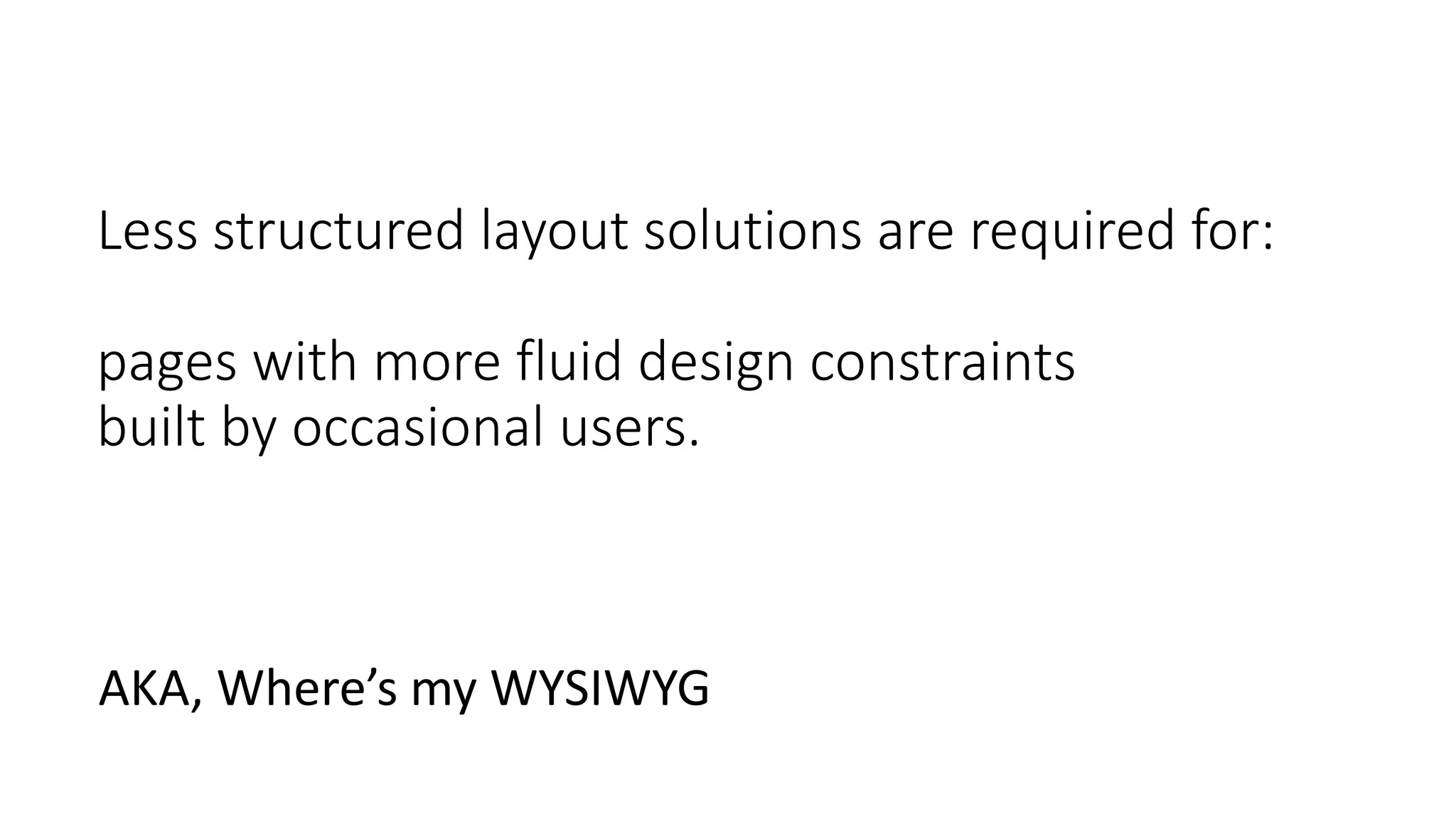 Less structured layout solutions are required for:
pages with more fluid design constraints
built by occasional users.
AKA, Where’s my WYSIWYG
 