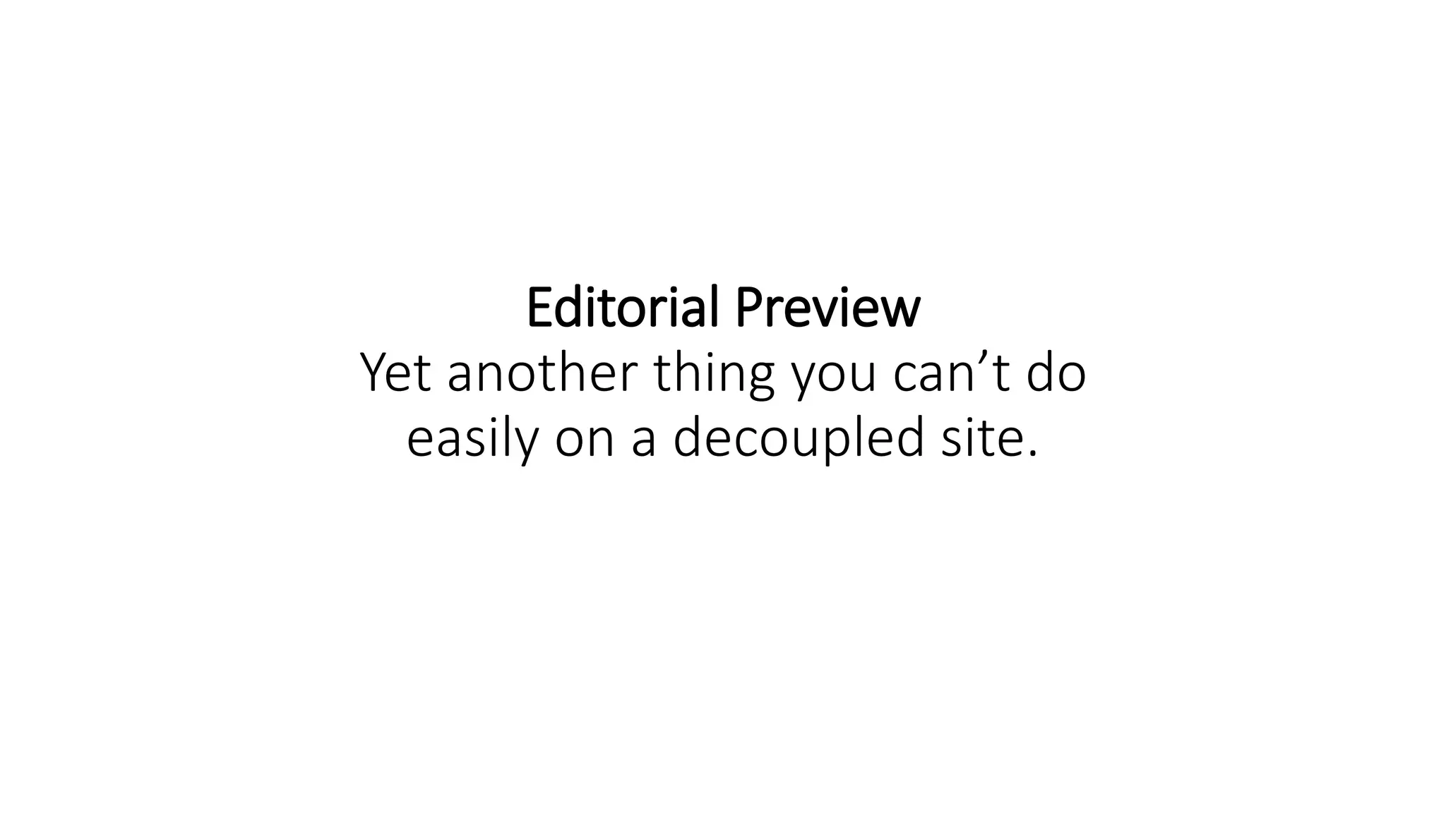 Editorial Preview
Yet another thing you can’t do
easily on a decoupled site.
 