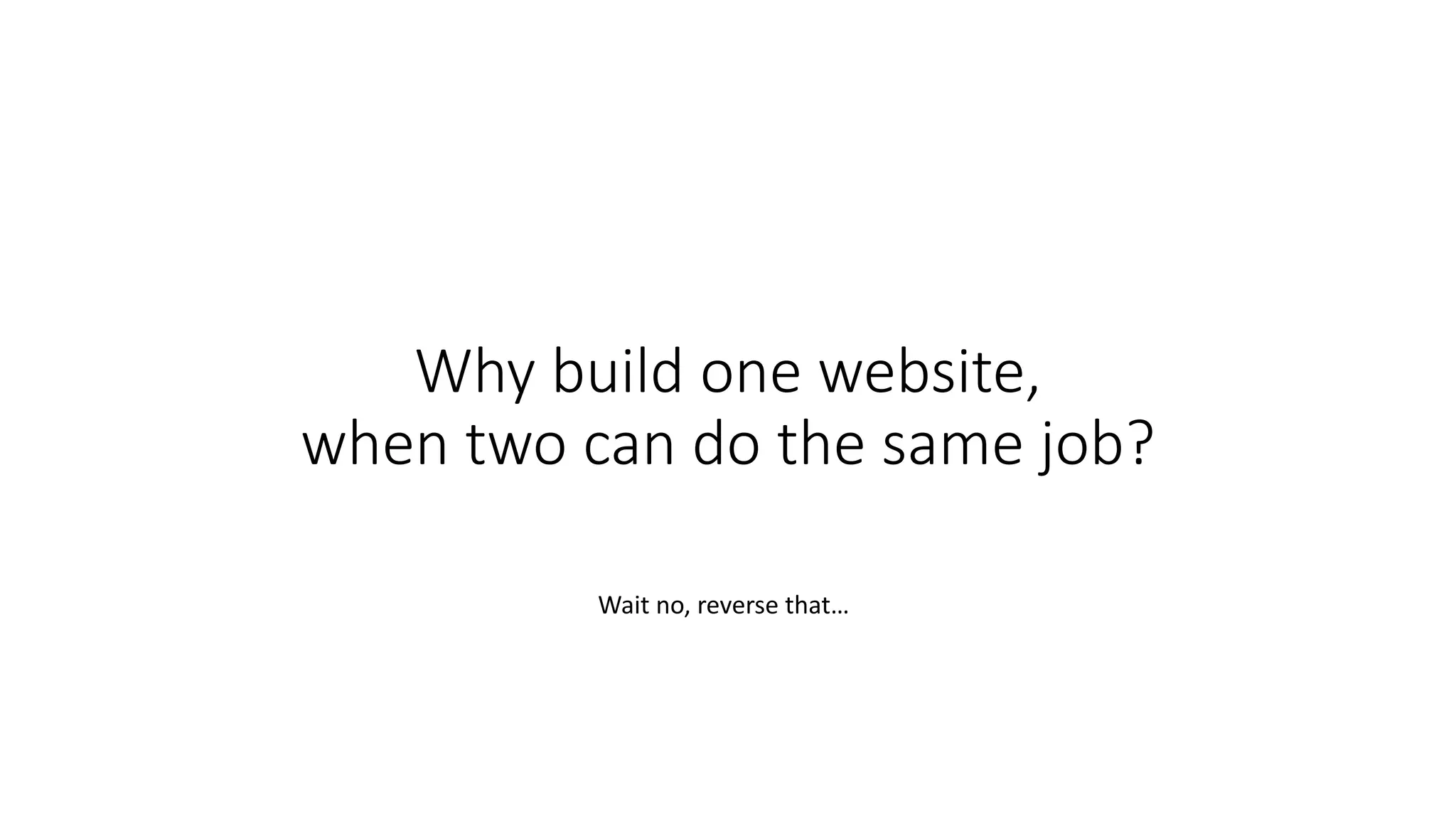 Why build one website,
when two can do the same job?
Wait no, reverse that…
 