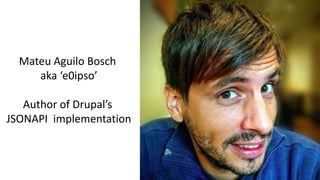 Mateu Aguilo Bosch
aka ‘e0ipso’
Author of Drupal’s
JSONAPI implementation
 