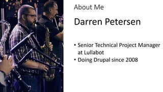 About Me
Darren Petersen
• Senior Technical Project Manager
at Lullabot
• Doing Drupal since 2008
 