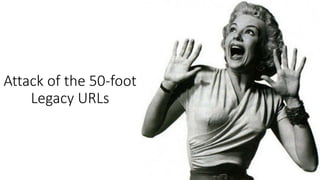 Attack of the 50-foot
Legacy URLs
 