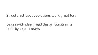 Structured layout solutions work great for:
pages with clear, rigid design constraints
built by expert users
 