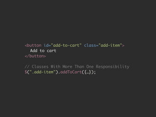 <button id="add-to-cart" class="add-item"> 
Add to cart 
</button> 
# 
// Classes With More Than One Responsibility 
$(".add-item").addToCart({…}); 
 