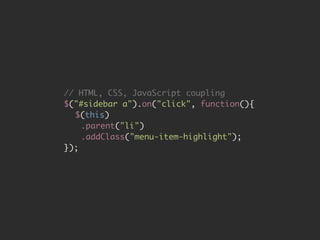 // HTML, CSS, JavaScript coupling 
$("#sidebar a").on("click", function(){ 
$(this) 
.parent("li") 
.addClass("menu-item-highlight"); 
}); 
 