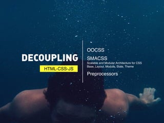 DECOUPLING 
OOCSS# 
SMACSS 
Scalable and Modular Architecture for CSS 
Base, Layout, Module, State, Theme# 
Preprocessors 
HTML-CSS-JS 
 