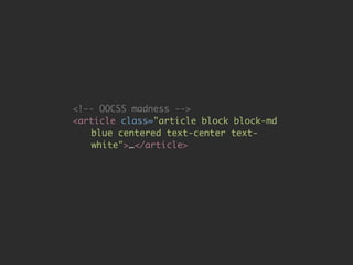<!-- OOCSS madness --> 
<article class="article block block-md 
blue centered text-center text-white">…</ 
article> 
 