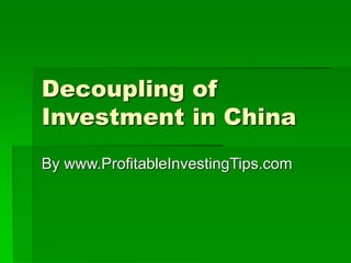 Decoupling of
Investment in China
By www.ProfitableInvestingTips.com
 