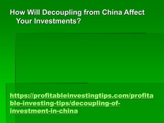 https://profitableinvestingtips.com/profita
ble-investing-tips/decoupling-of-
investment-in-china
How Will Decoupling from...