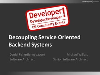 Decoupling Service Oriented
Backend Systems
Michael Willers
Senior Software Architect
Daniel Fisher(lennybacon)
Software Architect
 