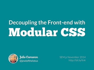 Decoupling the Front-end with
Modular CSS
Julie Cameron
@jewlofthelotus
#OSCON 2015
bit.ly/decoupling-css
 