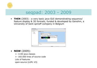 seqpad: 2003 - 2009
•  THEN (2003) : a very basic java GUI demonstrating sequence/
   feature display & 3D formats, funded...