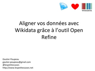 Aligner vos données avec
Wikidata grâce à l’outil Open
Refine
Gautier Poupeau
gautier.poupeau@gmail.com
@lespetitescases
http://www.lespetitescases.net
 