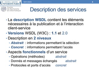 Description des services
• La description WSDL contient les éléments
nécessaires à la publication et à l’interaction
clien...