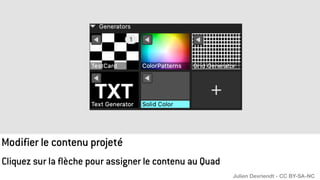 Modifier le contenu projeté
Cliquez sur la flèche pour assigner le contenu au Quad
Julien Devriendt - CC BY-SA-NC
 