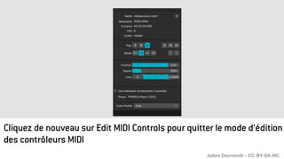 Cliquez de nouveau sur Edit MIDI Controls pour quitter le mode d’édition
des contrôleurs MIDI
Julien Devriendt - CC BY-SA-NC
 