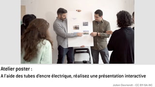 A l’aide des tubes d’encre électrique, réalisez une présentation interactive
Atelier poster :
Julien Devriendt - CC BY-SA-NC
 