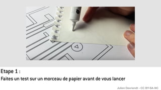 Faites un test sur un morceau de papier avant de vous lancer
Etape 1 :
Julien Devriendt - CC BY-SA-NC
 